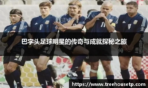 巴字头足球明星的传奇与成就探秘之旅